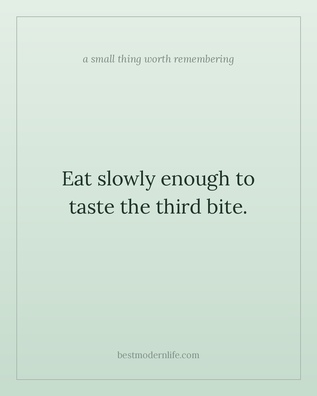 Eat slowly enough to taste the third bite.