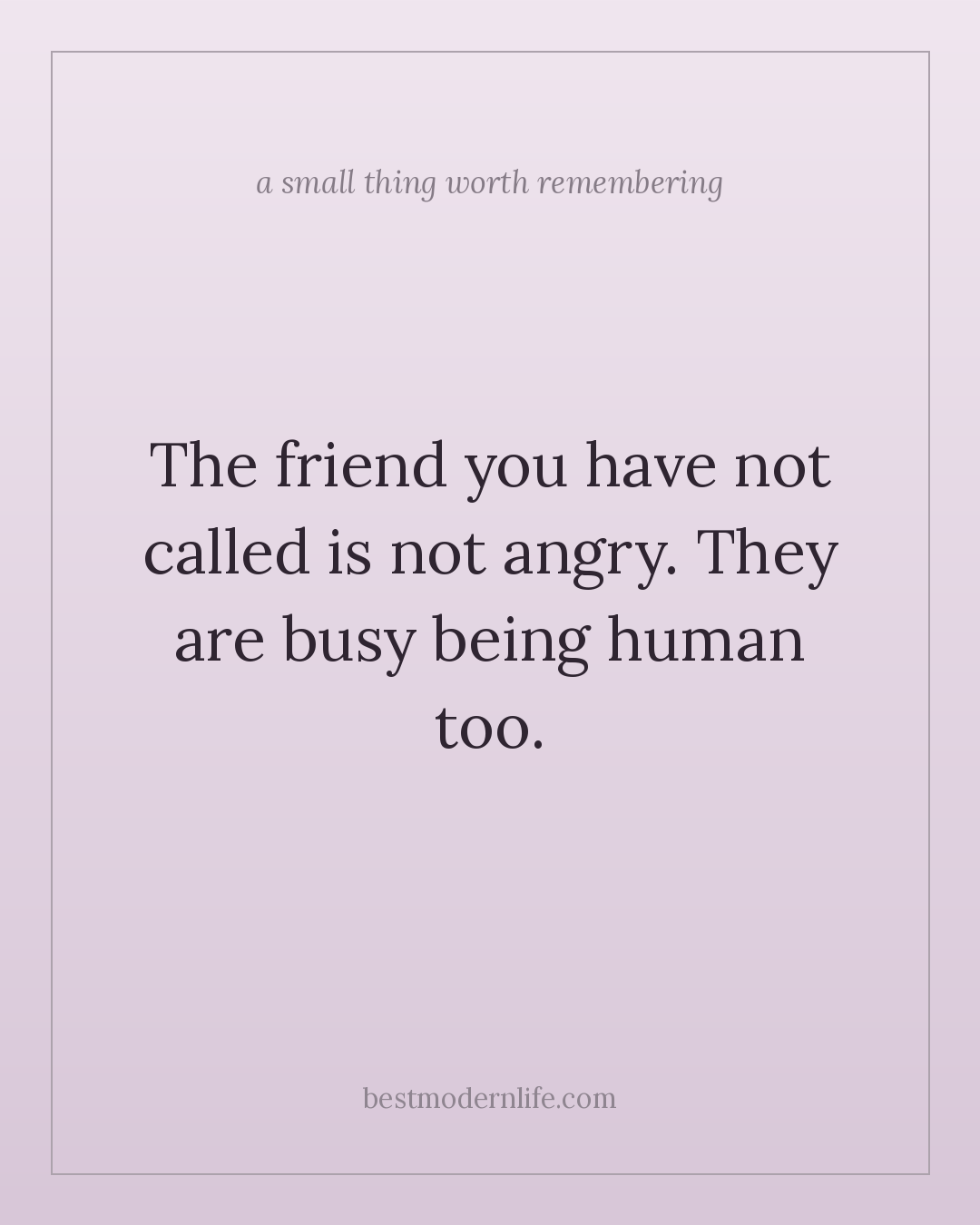 The friend you have not called is not angry. They are busy being human too.