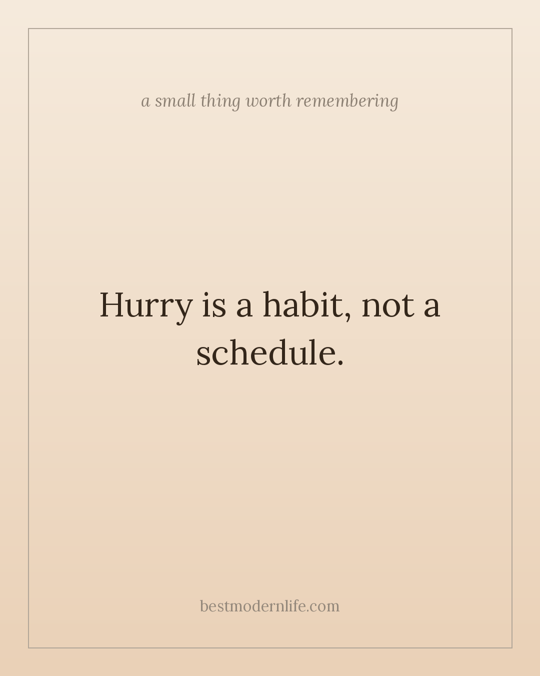 Hurry is a habit, not a schedule.