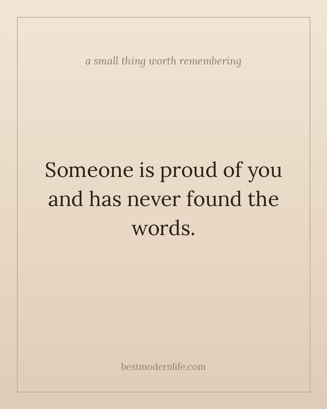Someone is proud of you and has never found the words.