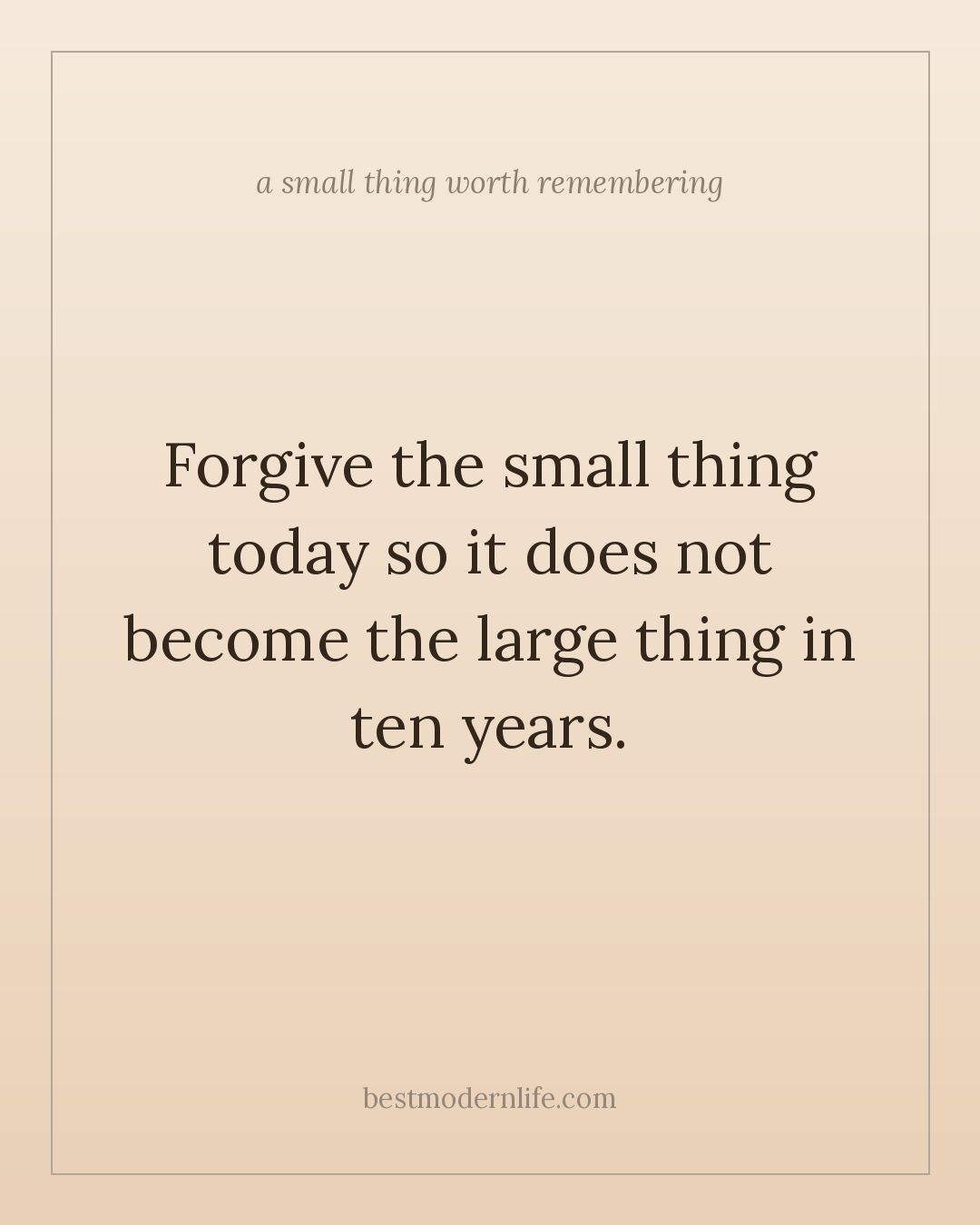 Forgive the small thing today so it does not become the large thing in ten years.