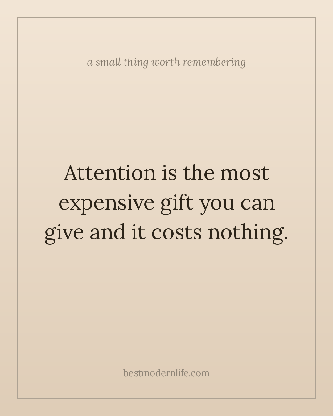 Attention is the most expensive gift you can give and it costs nothing.