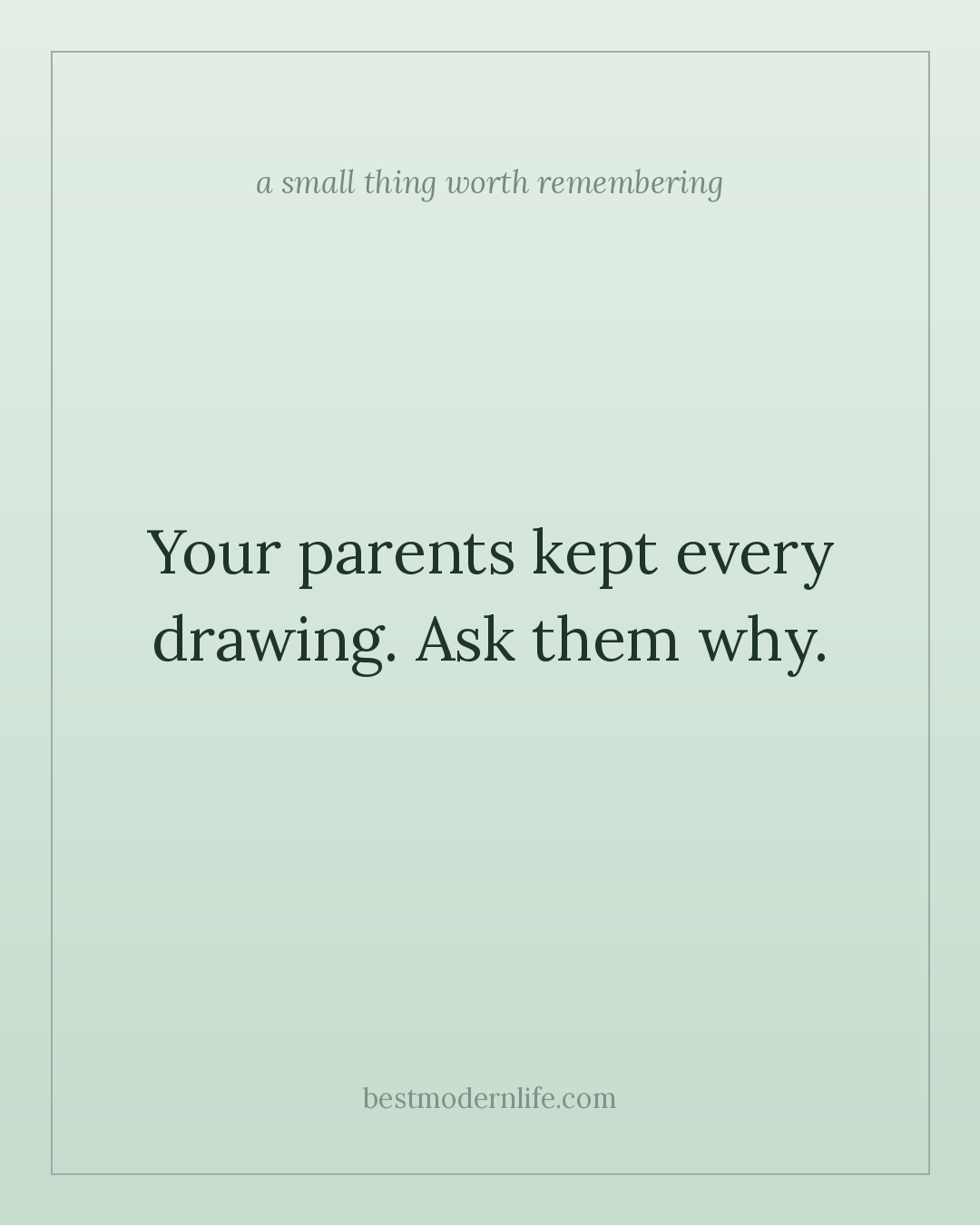 Your parents kept every drawing. Ask them why.