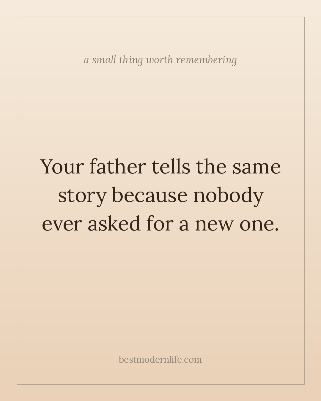 Your father tells the same story because nobody ever asked for a new one.