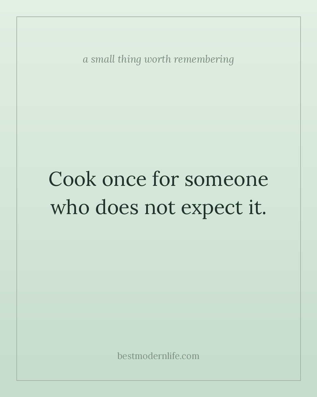 Cook once for someone who does not expect it.