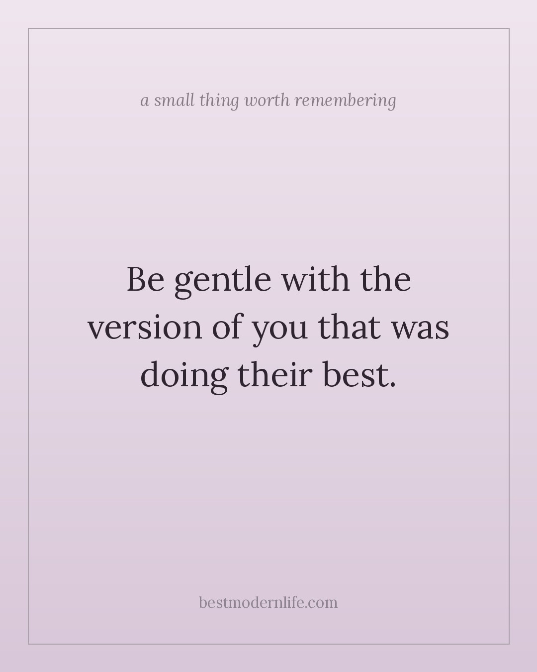 Be gentle with the version of you that was doing their best.