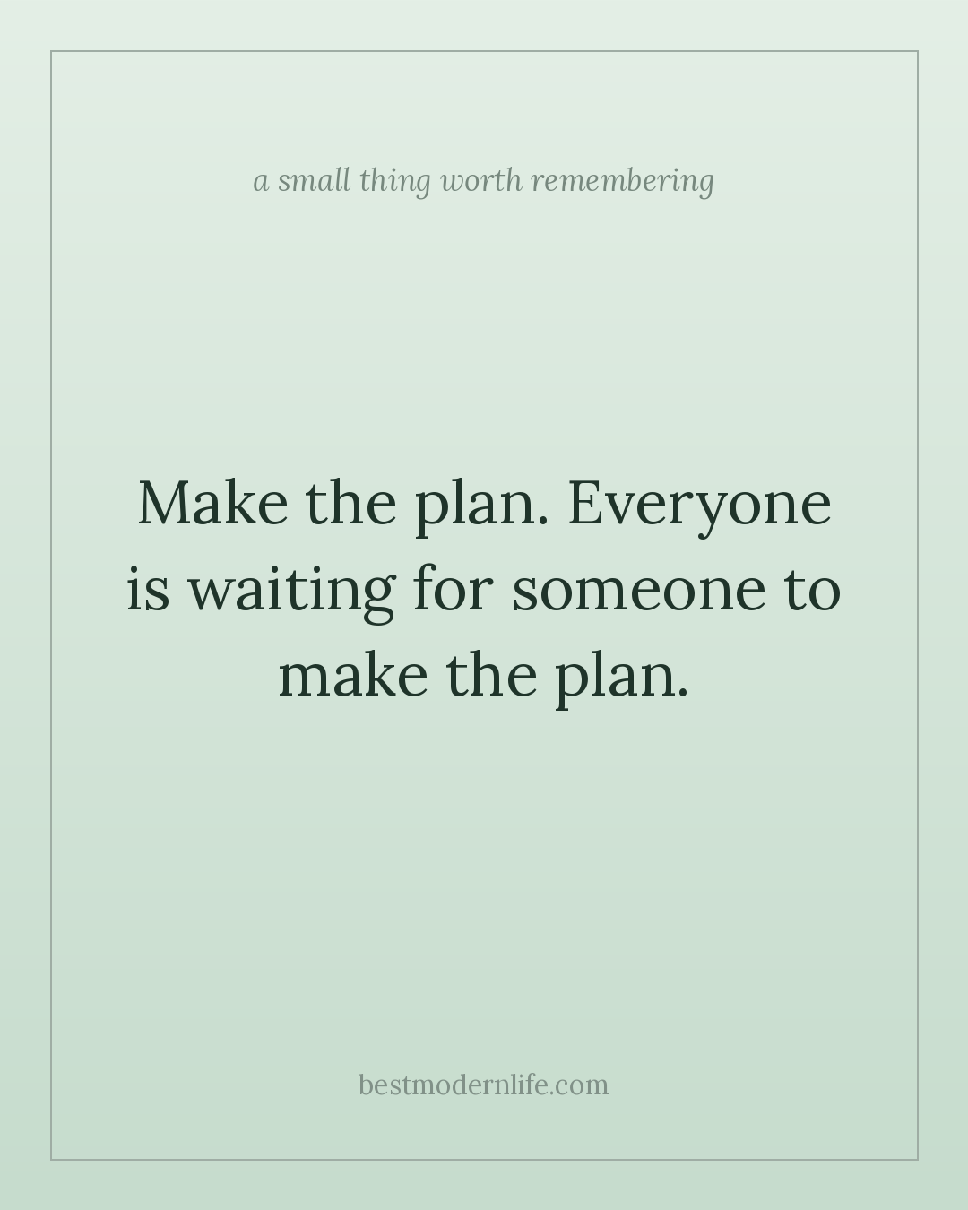 Make the plan. Everyone is waiting for someone to make the plan.