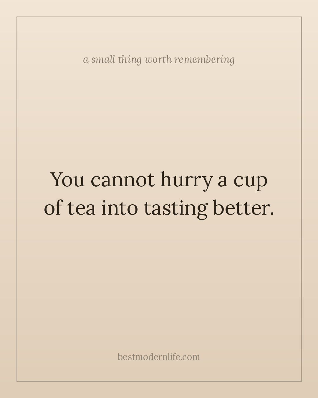 You cannot hurry a cup of tea into tasting better.