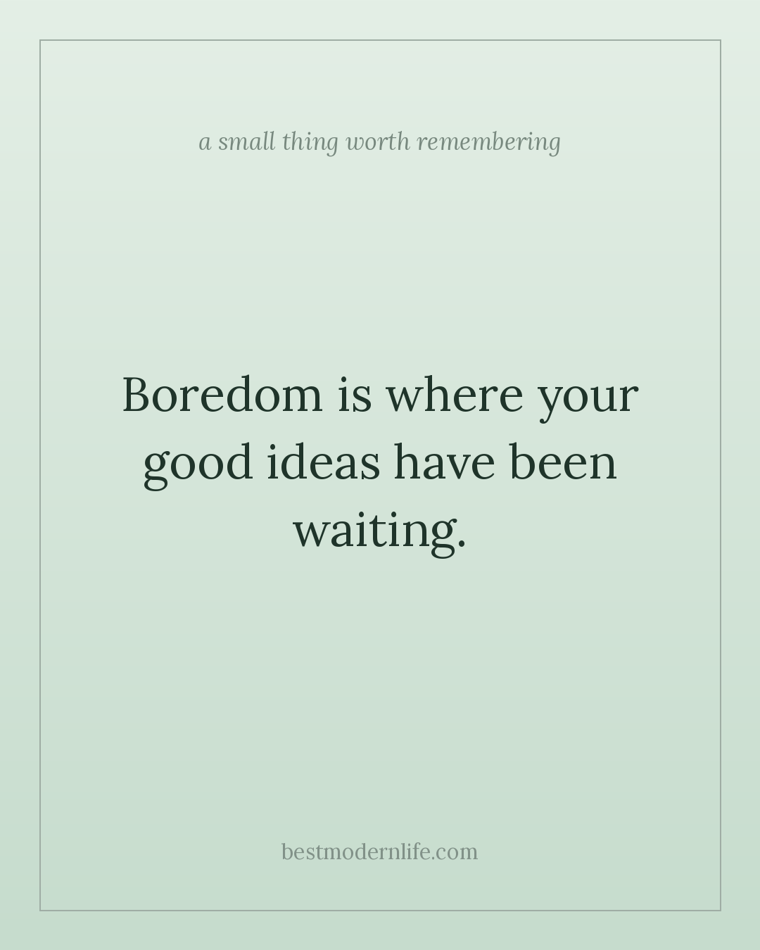 Boredom is where your good ideas have been waiting.