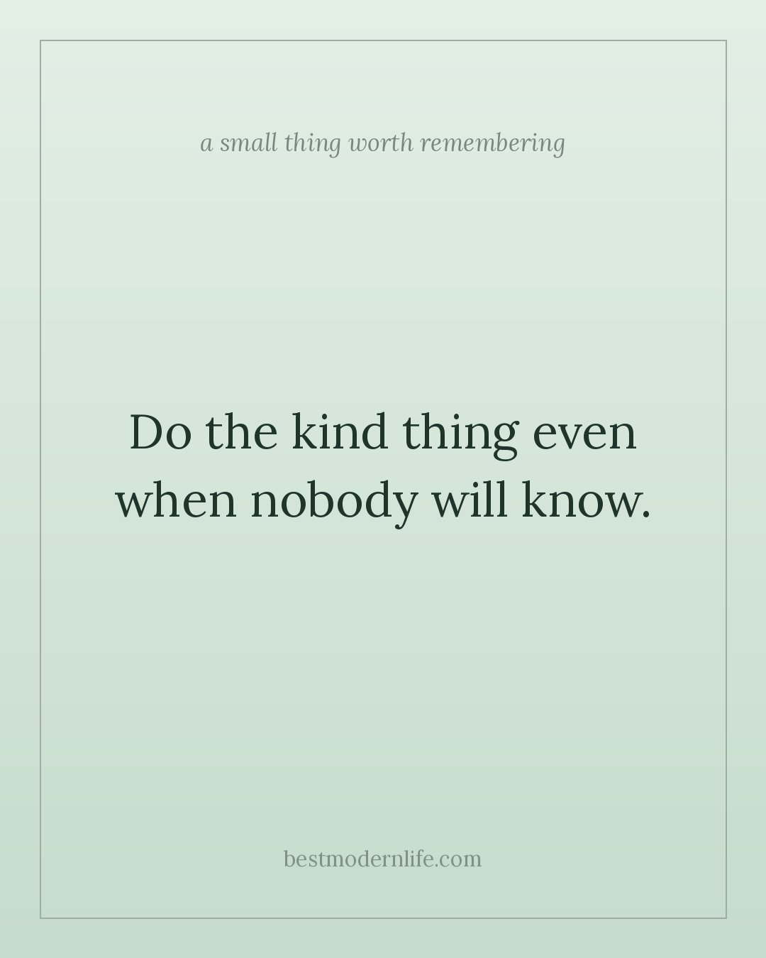 Do the kind thing even when nobody will know.