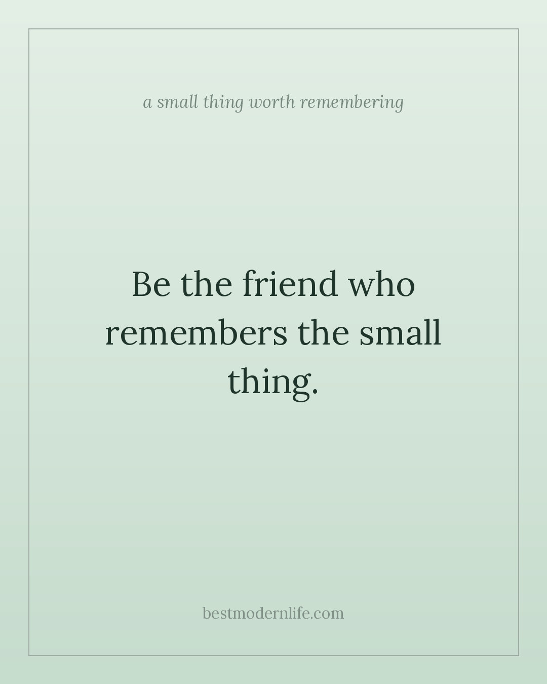 Be the friend who remembers the small thing.