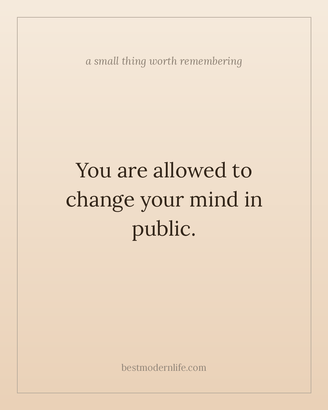 You are allowed to change your mind in public.