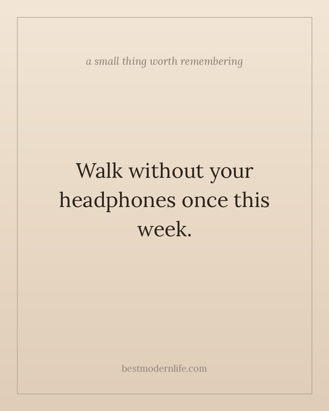 Walk without your headphones once this week.