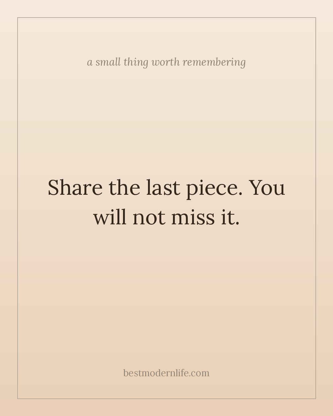 Share the last piece. You will not miss it.