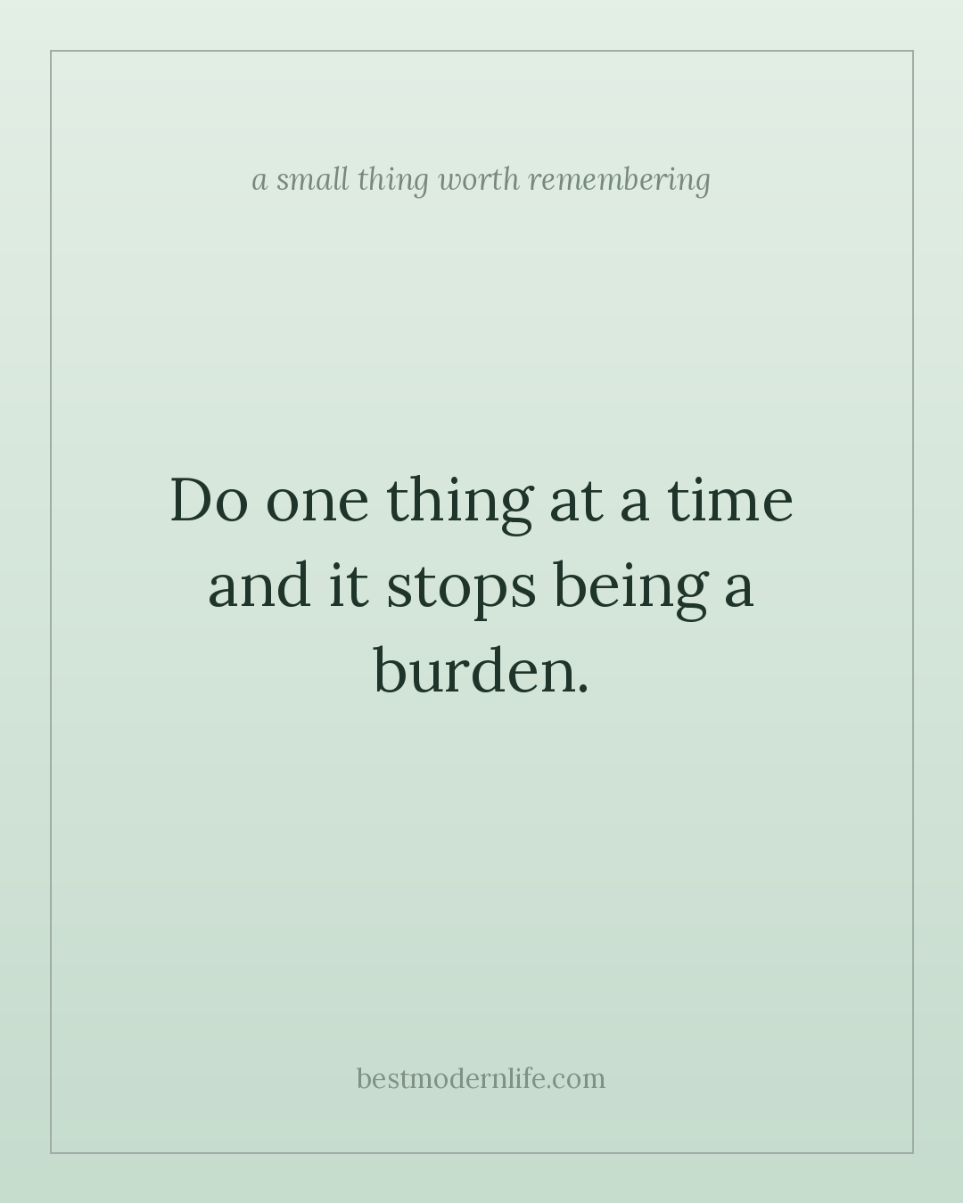 Do one thing at a time and it stops being a burden.