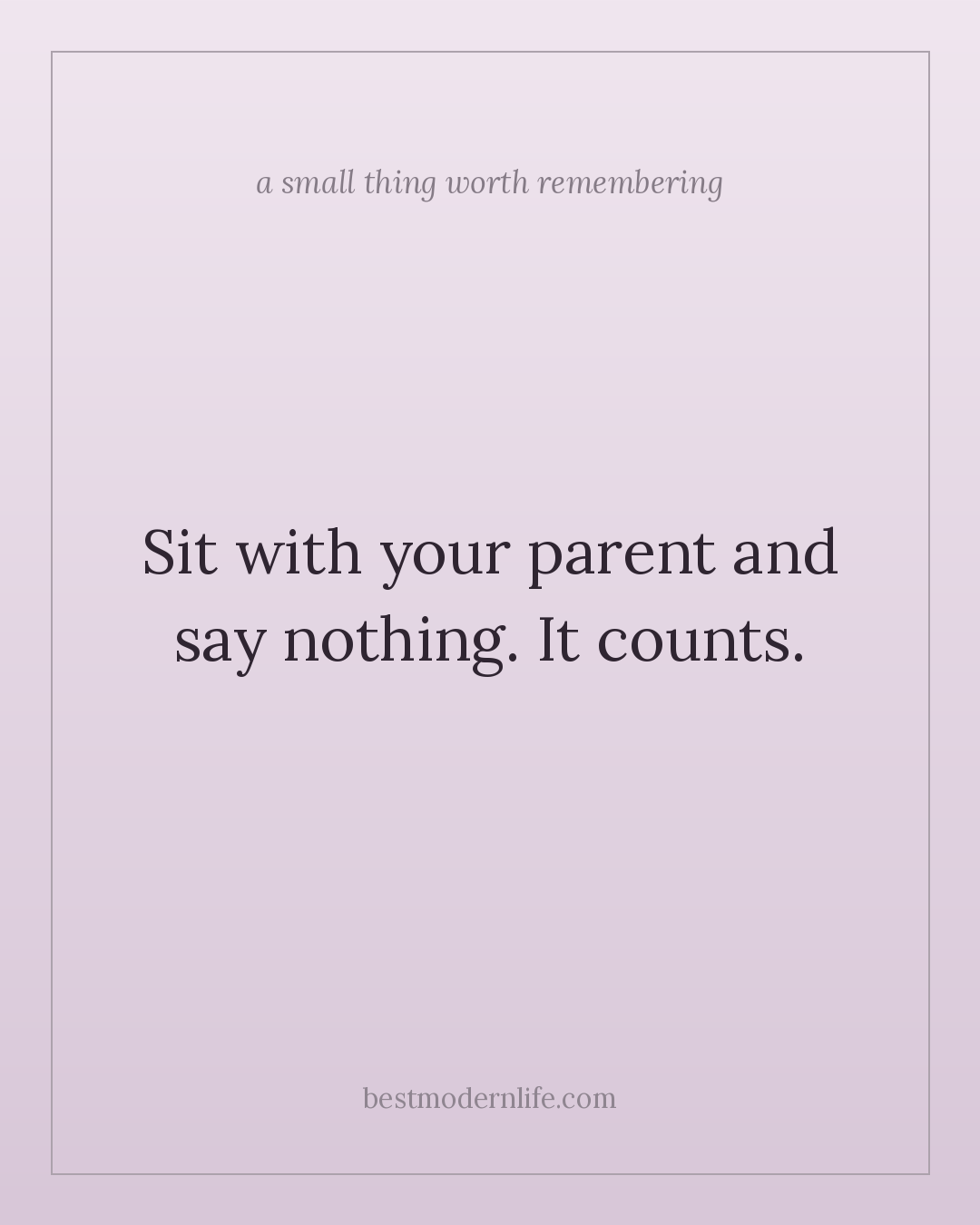 Sit with your parent and say nothing. It counts.