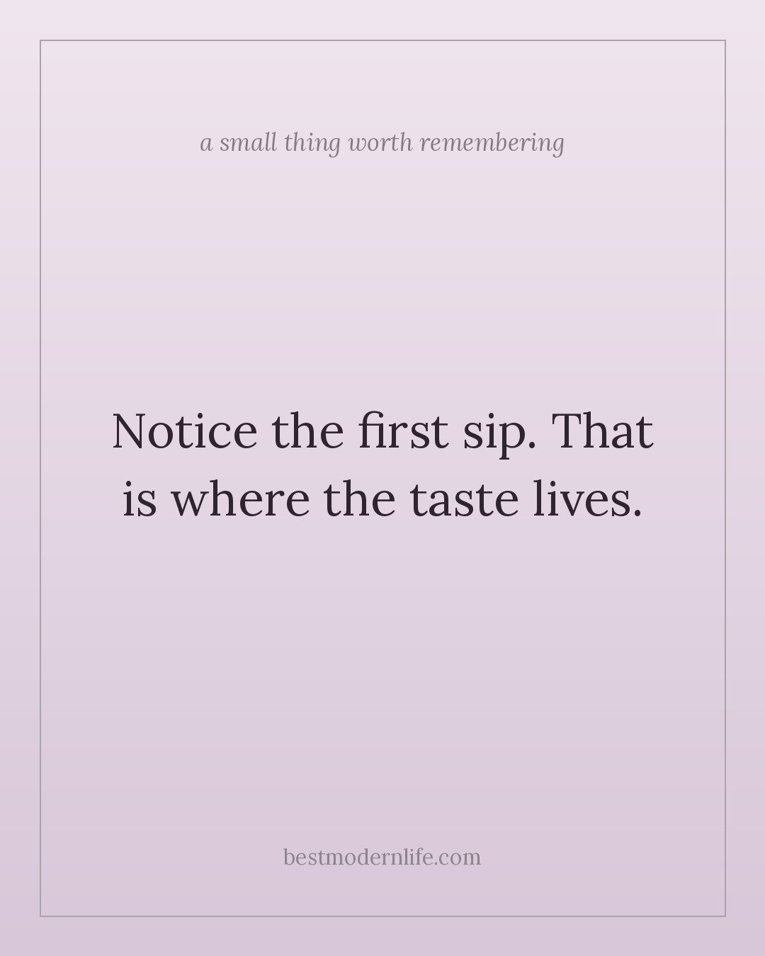 Notice the first sip. That is where the taste lives.