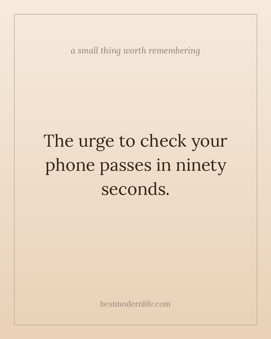 The urge to check your phone passes in ninety seconds.