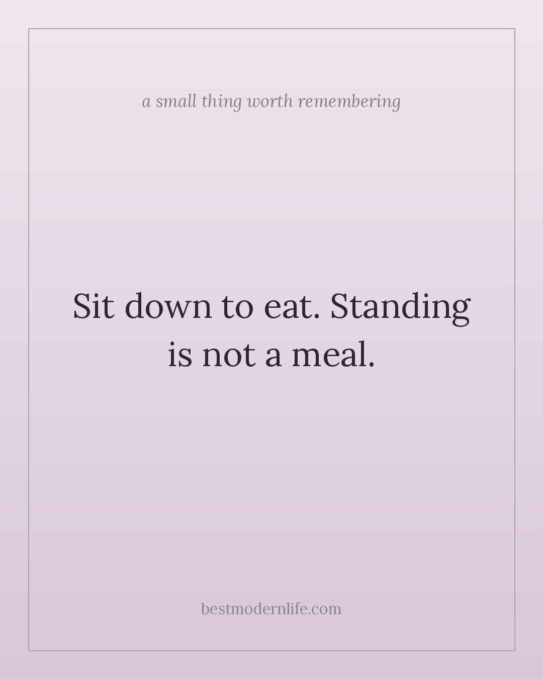 Sit down to eat. Standing is not a meal.